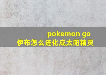 pokemon go伊布怎么进化成太阳精灵